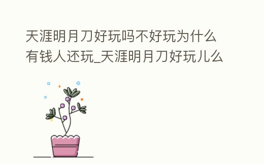 天涯明月刀好玩嗎不好玩為什么有錢人還玩_天涯明月刀好玩兒么