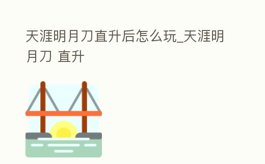 天涯明月刀直升后怎么玩_天涯明月刀 直升