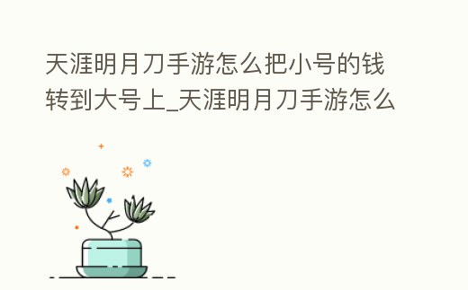 天涯明月刀手游怎么把小號的錢轉到大號上_天涯明月刀手游怎么把小號的錢轉到大號上面