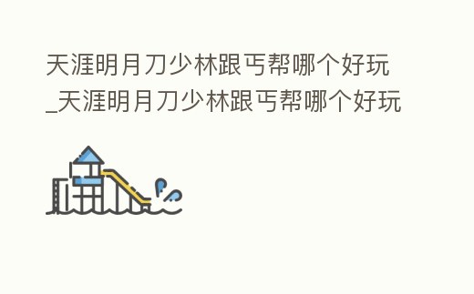 天涯明月刀少林跟丐幫哪個好玩_天涯明月刀少林跟丐幫哪個好玩點