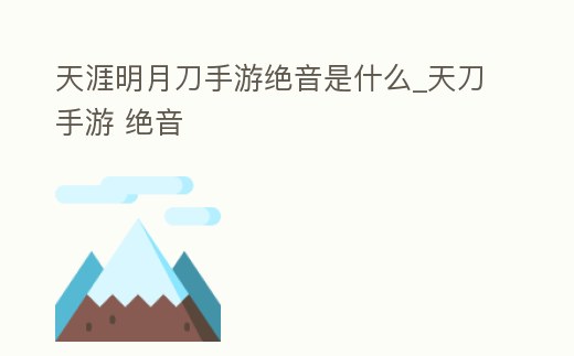 天涯明月刀手游絕音是什么_天刀手游 絕音
