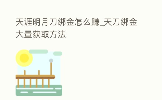 天涯明月刀綁金怎么賺_天刀綁金大量獲取方法
