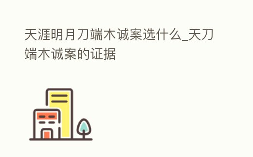 天涯明月刀端木誠(chéng)案選什么_天刀端木誠(chéng)案的證據(jù)