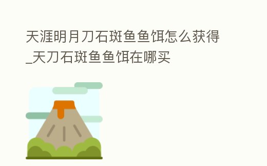 天涯明月刀石斑魚魚餌怎么獲得_天刀石斑魚魚餌在哪買