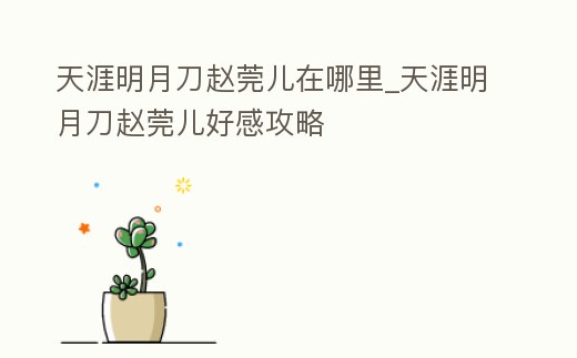 天涯明月刀趙莞兒在哪里_天涯明月刀趙莞兒好感攻略