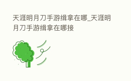 天涯明月刀手游緝拿在哪_天涯明月刀手游緝拿在哪接