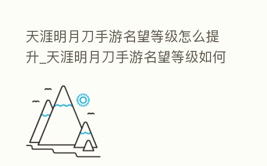天涯明月刀手游名望等級怎么提升_天涯明月刀手游名望等級如何提升