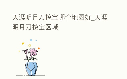 天涯明月刀挖寶哪個地圖好_天涯明月刀挖寶區域