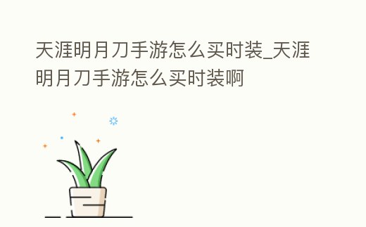 天涯明月刀手游怎么買時(shí)裝_天涯明月刀手游怎么買時(shí)裝啊
