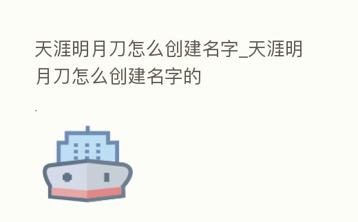 天涯明月刀怎么創(chuàng)建名字_天涯明月刀怎么創(chuàng)建名字的