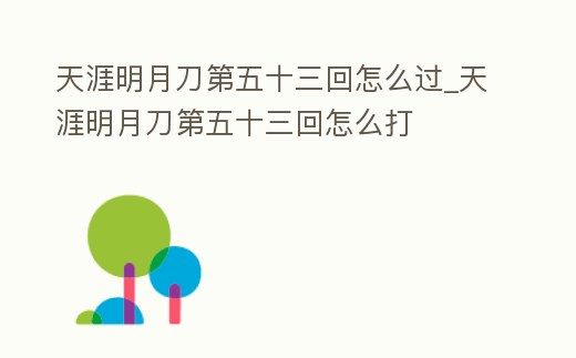 天涯明月刀第五十三回怎么過_天涯明月刀第五十三回怎么打