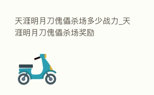 天涯明月刀傀儡殺場多少戰力_天涯明月刀傀儡殺場獎勵