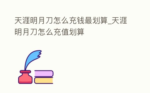 天涯明月刀怎么充錢最劃算_天涯明月刀怎么充值劃算