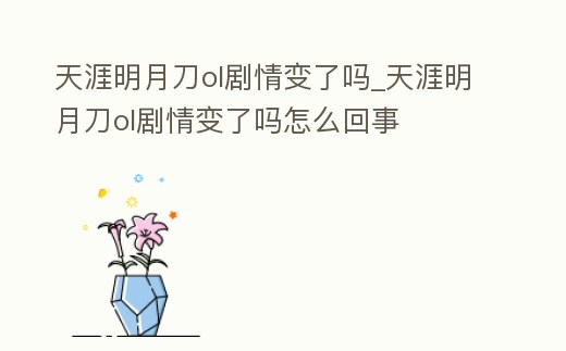 天涯明月刀ol劇情變了嗎_天涯明月刀ol劇情變了嗎怎么回事