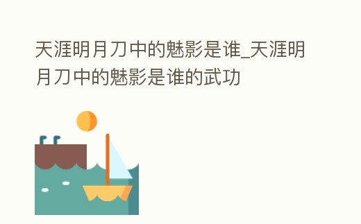天涯明月刀中的魅影是誰_天涯明月刀中的魅影是誰的武功