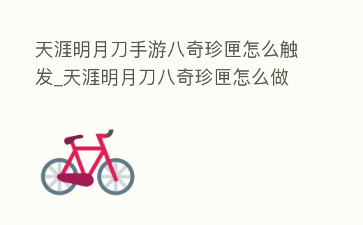 天涯明月刀手游八奇珍匣怎么觸發_天涯明月刀八奇珍匣怎么做
