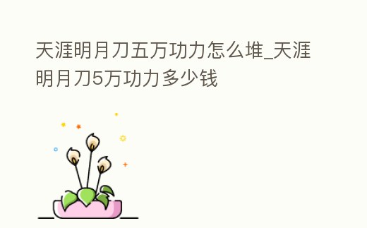天涯明月刀五萬功力怎么堆_天涯明月刀5萬功力多少錢