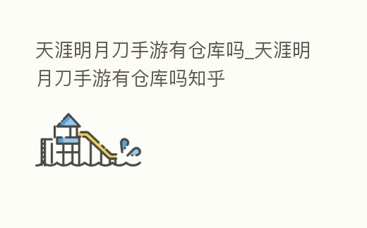 天涯明月刀手游有倉庫嗎_天涯明月刀手游有倉庫嗎知乎