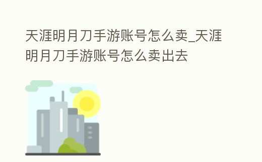 天涯明月刀手游賬號怎么賣_天涯明月刀手游賬號怎么賣出去