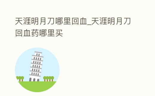 天涯明月刀哪里回血_天涯明月刀回血藥哪里買