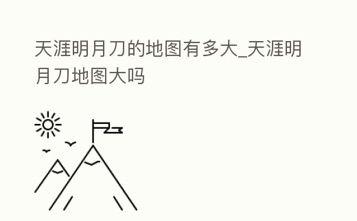 天涯明月刀的地圖有多大_天涯明月刀地圖大嗎