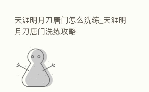 天涯明月刀唐門怎么洗練_天涯明月刀唐門洗練攻略