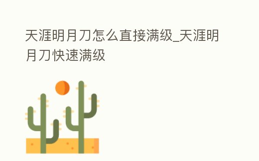 天涯明月刀怎么直接滿級_天涯明月刀快速滿級