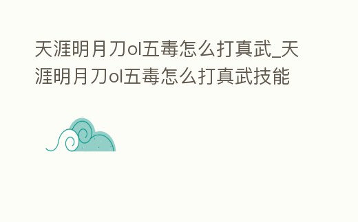 天涯明月刀ol五毒怎么打真武_天涯明月刀ol五毒怎么打真武技能