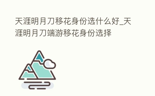 天涯明月刀移花身份選什么好_天涯明月刀端游移花身份選擇