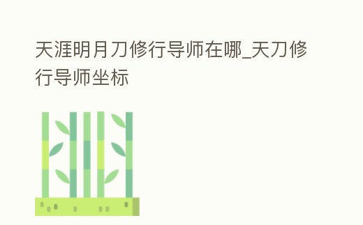 天涯明月刀修行導師在哪_天刀修行導師坐標