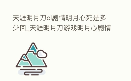 天涯明月刀ol劇情明月心死是多少回_天涯明月刀游戲明月心劇情