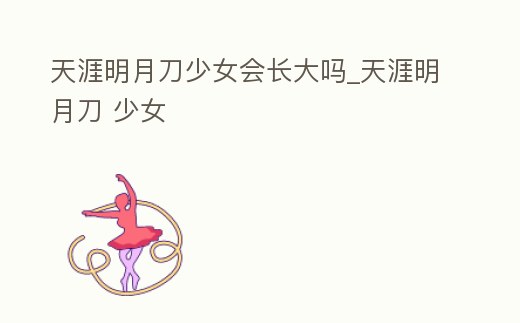 天涯明月刀少女會長大嗎_天涯明月刀 少女