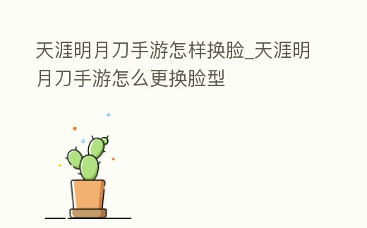 天涯明月刀手游怎樣換臉_天涯明月刀手游怎么更換臉型