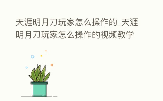 天涯明月刀玩家怎么操作的_天涯明月刀玩家怎么操作的視頻教學