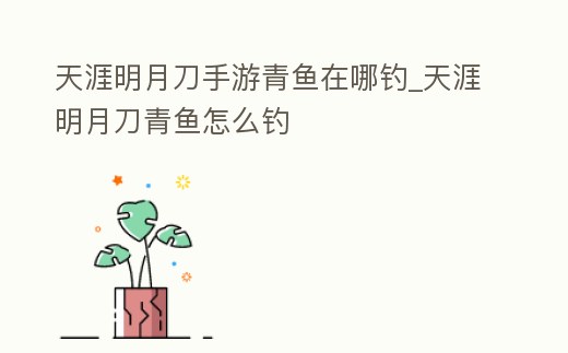 天涯明月刀手游青魚在哪釣_天涯明月刀青魚怎么釣