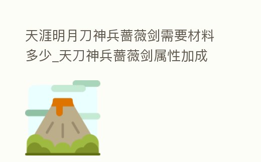 天涯明月刀神兵薔薇劍需要材料多少_天刀神兵薔薇劍屬性加成