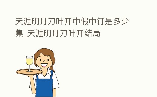 天涯明月刀葉開中假中釘是多少集_天涯明月刀葉開結(jié)局