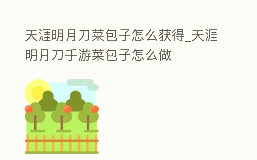 天涯明月刀菜包子怎么獲得_天涯明月刀手游菜包子怎么做