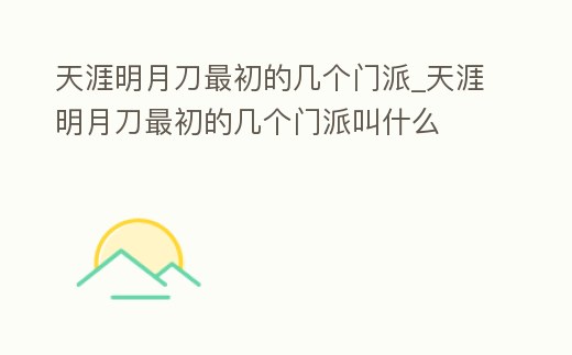 天涯明月刀最初的幾個門派_天涯明月刀最初的幾個門派叫什么