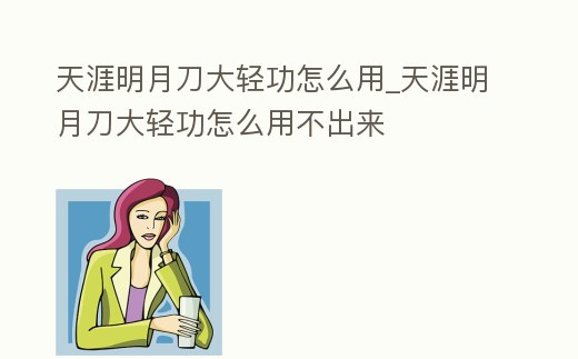 天涯明月刀大輕功怎么用_天涯明月刀大輕功怎么用不出來