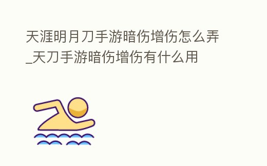 天涯明月刀手游暗傷增傷怎么弄_天刀手游暗傷增傷有什么用