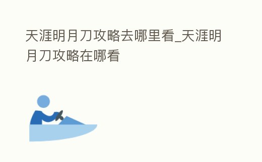 天涯明月刀攻略去哪里看_天涯明月刀攻略在哪看
