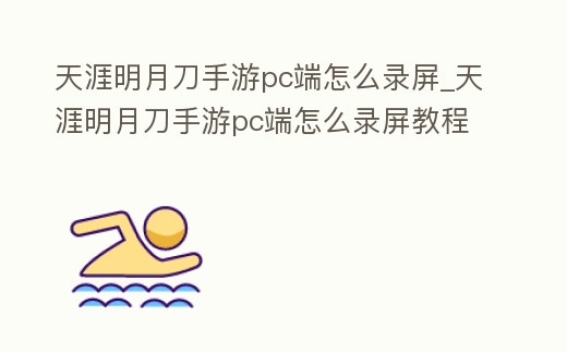 天涯明月刀手游pc端怎么錄屏_天涯明月刀手游pc端怎么錄屏教程