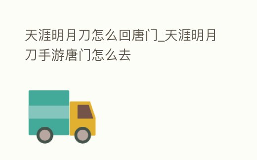 天涯明月刀怎么回唐門_天涯明月刀手游唐門怎么去