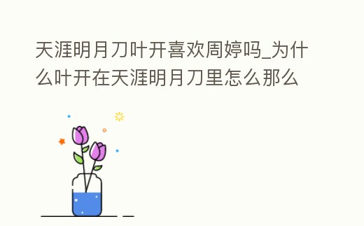 天涯明月刀葉開喜歡周婷嗎_為什么葉開在天涯明月刀里怎么那么弱