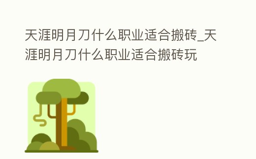 天涯明月刀什么職業適合搬磚_天涯明月刀什么職業適合搬磚玩