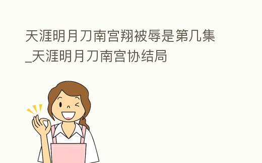 天涯明月刀南宮翔被辱是第幾集_天涯明月刀南宮協結局