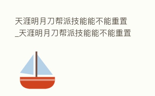 天涯明月刀幫派技能能不能重置_天涯明月刀幫派技能能不能重置屬性
