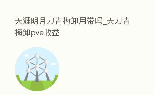 天涯明月刀青梅卸用帶嗎_天刀青梅卸pve收益