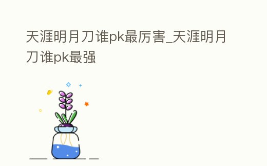 天涯明月刀誰pk最厲害_天涯明月刀誰pk最強